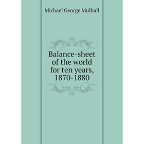 

Книга Balance-sheet of the world for ten years, 1870 - 1880. Mulhall Michael George