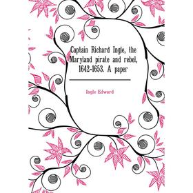 

Книга Captain Richard Ingle, the Maryland pirate and rebel, 1642-1653. A paper. Ingle Edward