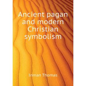 

Книга Ancient pagan and modern Christian symbolism. Inman Thomas
