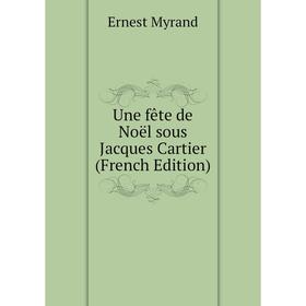 

Книга Une fête de Noël sous Jacques Cartier (French Edition). Ernest Myrand