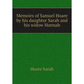 

Книга Memoirs of Samuel Hoare by his daughter Sarah and his widow Hannah