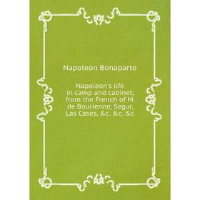 

Книга Napoleon's Life in camp and cabinet, from the French of M de Bourienne, Segur, Las Cases
