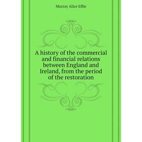 

Книга A history of the commercial and financial relations between England and Ireland, from the period of the restoration. Murray Alice Effie