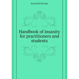 

Книга Handbook of insanity for practitioners and students. Kirchhoff Theodor