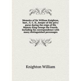 

Книга Memoirs of Sir William Knighton, bart, G C H, keeper of the privy purse during the reign of His Majesty King George the Fourth Including
