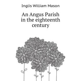 

Книга An Angus Parish in the eighteenth century. Inglis William Mason