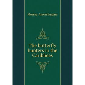 

Книга The butterfly hunters in the Caribbees. Murray-Aaron Eugene