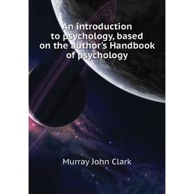 

Книга An introduction to psychology, based on the author's Handbook of psychology. Murray John Clark