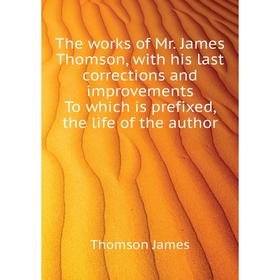 

Книга The works of Mr. James Thomson, with his last corrections and improvements To which is prefixed, the life of the author. Thomson James