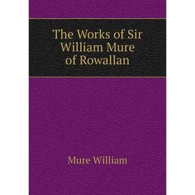 

Книга The Works of Sir William Mure of Rowallan. Mure William