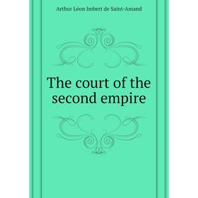 

Книга The court of the second empire. Arthur Léon Imbert de Saint-Amand