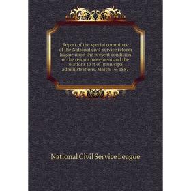 

Книга Report of the special committee of the National civil-service reform league upon the present condition of the reform movement