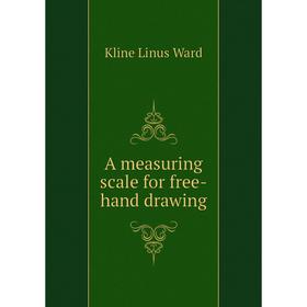 

Книга A measuring scale for free-hand drawing. Kline Linus Ward