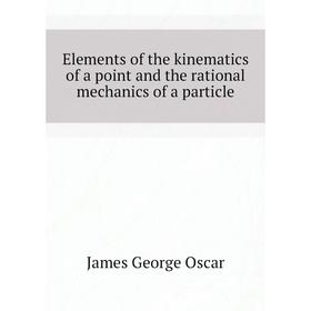 

Книга Elements of the kinematics of a point and the rational mechanics of a particle. James George Oscar