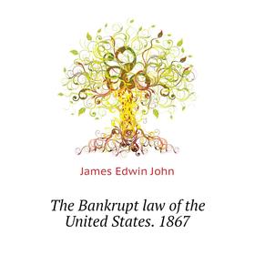 

Книга The Bankrupt law of the United States. 1867. James Edwin John