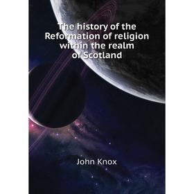 

Книга The history of the Reformation of religion within the realm of Scotland. John Knox