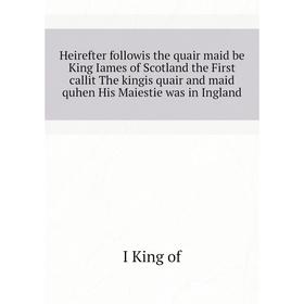 

Книга Heirefter followis the quair maid be King Iames of Scotland the First callit The kingis quair and maid quhen His Maiestie was in Ingland. I King