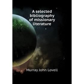 

Книга A selected bibliography of missionary literature. Murray John Lovell