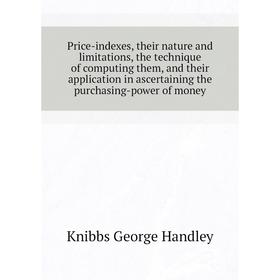 

Книга Price-indexes, their nature and limitations, the technique of computing them, and their application in ascertaining the purchasing-power of mone