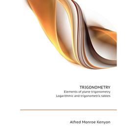 

Книга Trigonometry. Elements of plane trigonometry, Logarithmic and trigonometric tables. A. M. Kenyon