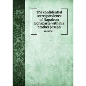 

Книга The confidential correspondence of Napoleon Bonaparte with his brother Joseph. Volume 1. Napoleon Bonaparte