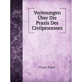 

Книга Vorlesungen Über Die Praxis Des Civilprocesses. Franz Klein