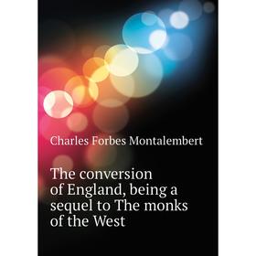 

Книга The conversion of England, being a sequel to The monks of the West. Montalembert Charles Forbes