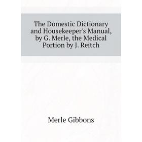 

Книга The Domestic Dictionary and Housekeeper's Manual, by G. Merle, the Medical Portion by J. Reitch. Merle Gibbons