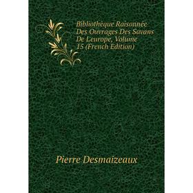 

Книга Bibliothèque Raisonnée Des Ouvrages Des Savans De L'europe, Volume 15 (French Edition). Pierre Desmaizeaux