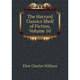 

Книга The Harvard Classics Shelf of Fiction, Volume 10. Eliot Charles William