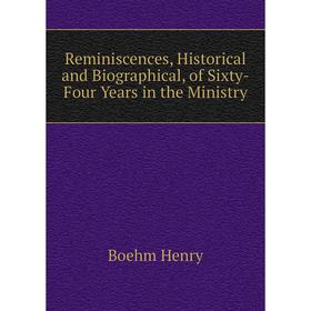

Книга Reminiscences, Historical and Biographical, of Sixty-Four Years in the Ministry. Boehm Henry