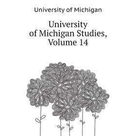 

Книга University of Michigan Studies, Volume 14. University of Michigan