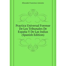 

Книга Practica Universal Forense De Los Tribunales De España Y De Las Indias (Spanish Edition). Elizondo Francisco Antonio
