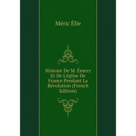 

Книга Histoire De M. Émery Et De L'église De France Pendant La Révolution (French Edition). Méric Élie