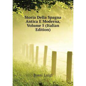 

Книга Storia Della Spagna Antica E Moderna, Volume 5 (Italian Edition). Bossi Luigi