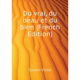 

Книга Du vrai, du beau et du bien (French Edition). Cousin Victor