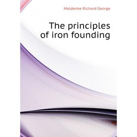 

Книга The principles of iron founding. Moldenke Richard George