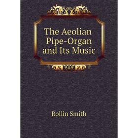 

Книга The Aeolian Pipe-Organ and Its Music