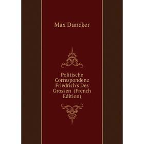 

Книга Politische Correspondenz Friedrich's Des Grossen (French Edition). Max Duncker