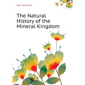 

Книга The Natural History of the Mineral Kingdom. John Williams