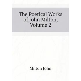 

Книга The Poetical Works of John Milton, Volume 2. Milton John