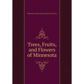 

Книга Trees, Fruits, and Flowers of Minnesota. Minnesota State Horticultural Society