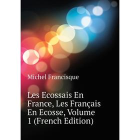 

Книга Les Ecossais En France, Les Français En Ecosse, Volume 1