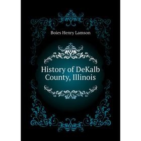 

Книга History of DeKalb County, Illinois. Boies Henry Lamson