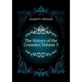 

Книга The History of the Crusades, Volume 3. Joseph Fr. Michaud