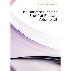 

Книга The Harvard Classics Shelf of Fiction, Volume 12. Eliot Charles William