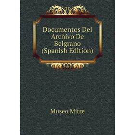

Книга Documentos Del Archivo De Belgrano (Spanish Edition). Museo Mitre
