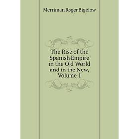 

Книга The Rise of the Spanish Empire in the Old World and in the New, Volume 1. Merriman Roger Bigelow