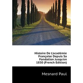 

Книга Histoire De L'académie Française Depuis Sa Fondation Jusqu'en 1830 (French Edition). Mesnard Paul