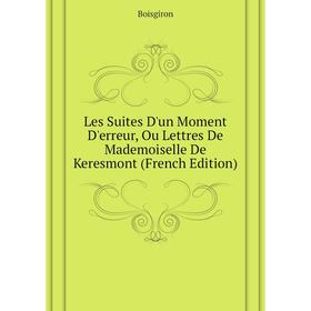 

Книга Les Suites D'un Moment D'erreur, Ou Lettres De Mademoiselle De Keresmont